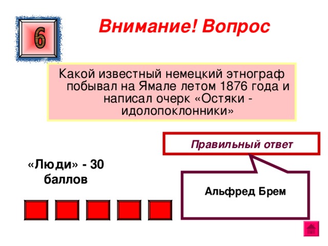  Альфред Брем Внимание ! Вопрос Какой известный немецкий этнограф побывал на Ямале летом 1876 года и написал очерк «Остяки - идолопоклонники» Правильный ответ «Люди» - 30 баллов  
