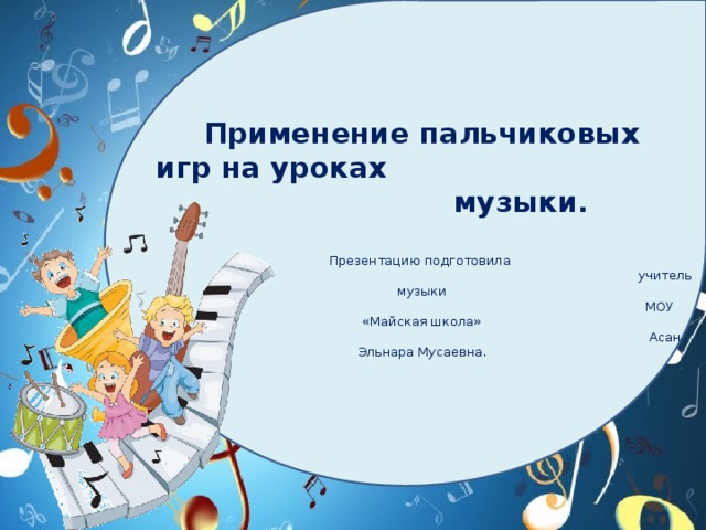 Применение пальчиковых  игр на уроках музыки.   Презентацию подготовила  учитель музыки  МОУ «Майская школа»  Асан Эльнара Мусаевна.   