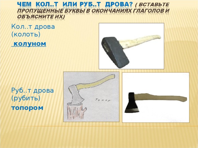 Кол..т дрова (колоть)  колуном     Руб..т дрова (рубить) топором 