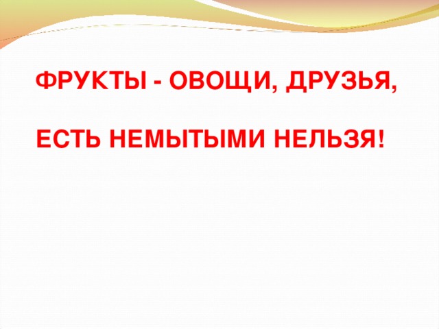 ФРУКТЫ - ОВОЩИ, ДРУЗЬЯ,  ЕСТЬ НЕМЫТЫМИ НЕЛЬЗЯ!