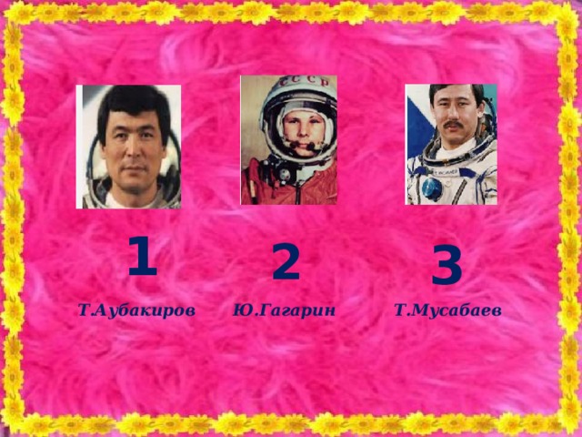 1 2 3 Т.Аубакиров Ю.Гагарин Т.Мусабаев 
