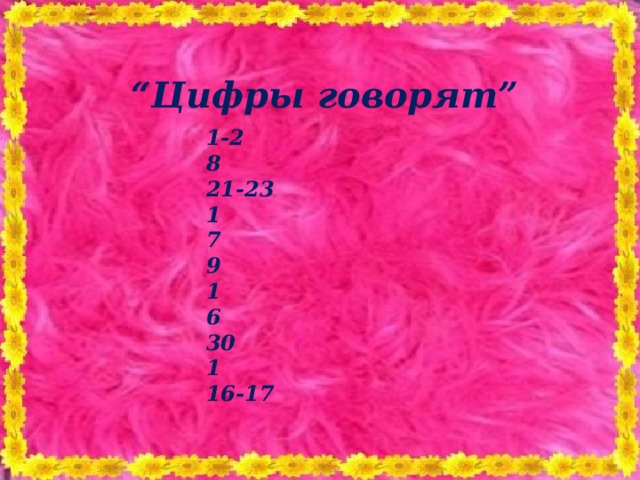 “ Цифры говорят” 1-2 8 21-23 1 7 9 1 6 30 1 16-17 