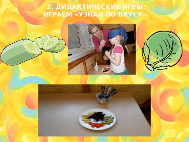 2. Дидактические игры:  Играем «Узнай по вкусу». 