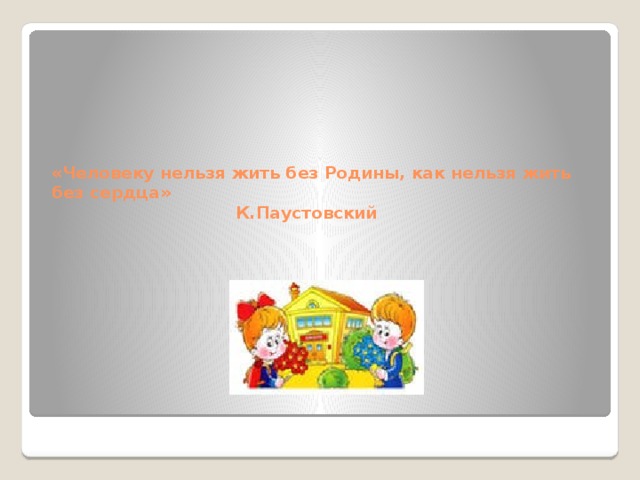 «Человеку нельзя жить без Родины, как нельзя жить без сердца»  К.Паустовский