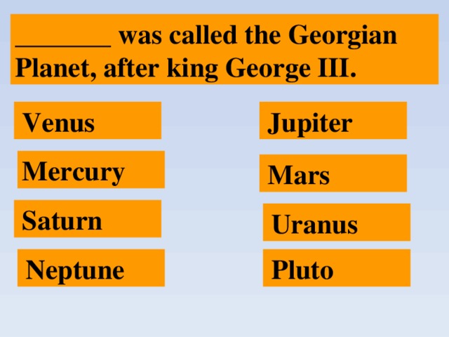 _______ was called the Georgian Planet, after king George III.  Jupiter  Venus Mercury  Mars  Saturn  Uranus  Pluto  Neptune 