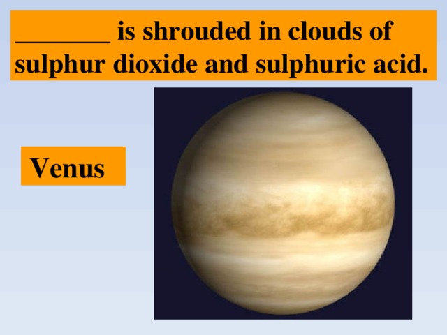 _______ is shrouded in clouds of sulphur dioxide and sulphuric acid.  Venus 