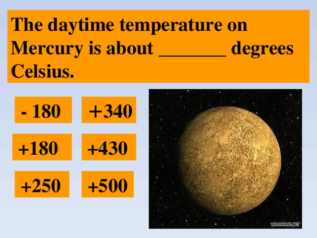 The daytime temperature on Mercury is about _______ degrees Celsius.  + 340  - 180  +180  +430  +500  +250 