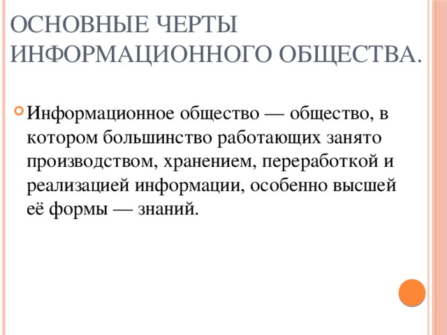 Основные черты информационного общества. Информационное общество — общество, в котором большинство работающих занято производством, хранением, переработкой и реализацией информации, особенно высшей её формы — знаний. 