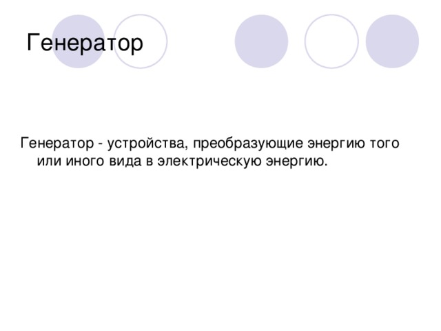 Генератор Генератор - устройства, преобразующие энергию того или иного вида в электрическую энергию.