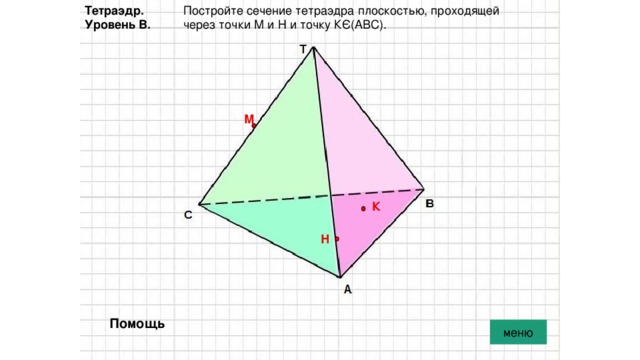 Тетраэдр. Постройте сечение тетраэдра плоскостью, проходящей Уровень В. через точки М и Н и точку КЄ(АВС). М К Н Помощь меню 