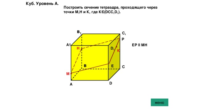 Куб. Уровень A. Построить сечение тетраэдра, проходящего через точки М,Н и К, где КЄ(DCC 1 D 1 ). в 1 С 1 Р А1 ЕР ll МН Н D 1 К в Е С М D А меню 