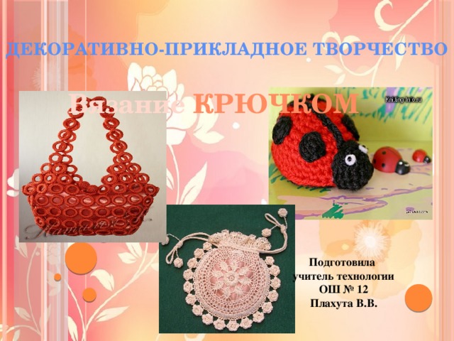 Декоративно-прикладное творчество Вязание крючком Подготовила учитель технологии  ОШ № 12 Плахута В.В. 