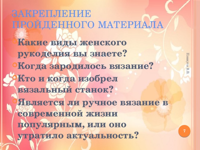 Плахута В.В. Закрепление пройденного материала Какие виды женского рукоделия вы знаете? Когда зародилось вязание? Кто и когда изобрел вязальный станок? Является ли ручное вязание в современной жизни популярным, или оно утратило актуальность?  