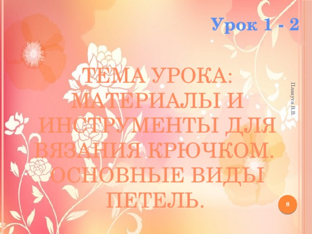 Плахута В.В. Тема урока: Материалы и инструменты для вязания крючком.  Основные виды петель.  Урок 1 - 2  