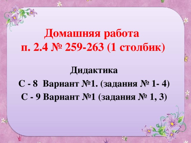 Домашняя работа  п. 2.4 № 259-263 (1 столбик) Дидактика С - 8 Вариант №1. (задания № 1- 4) С - 9 Вариант №1 (задания № 1, 3) 