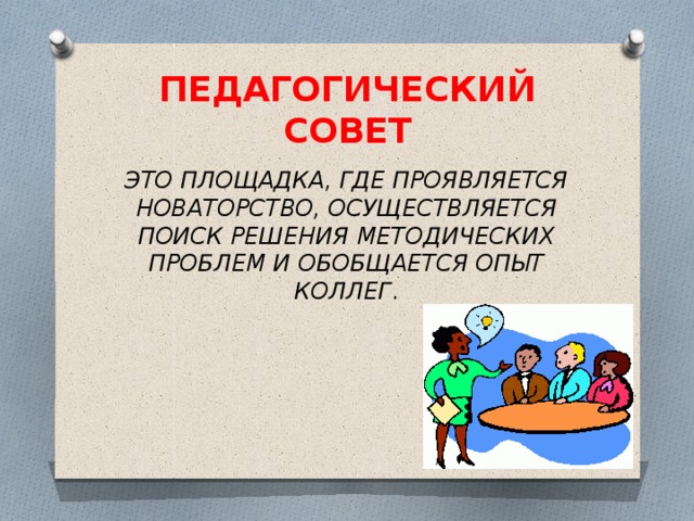 ПЕДАГОГИЧЕСКИЙ СОВЕТ ЭТО ПЛОЩАДКА, ГДЕ ПРОЯВЛЯЕТСЯ НОВАТОРСТВО, ОСУЩЕСТВЛЯЕТСЯ ПОИСК РЕШЕНИЯ МЕТОДИЧЕСКИХ ПРОБЛЕМ И ОБОБЩАЕТСЯ ОПЫТ КОЛЛЕГ .