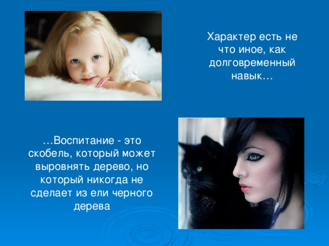 Характер есть не что иное, как долговременный навык… … Воспитание - это скобель, который может выровнять дерево, но который никогда не сделает из ели черного дерева 