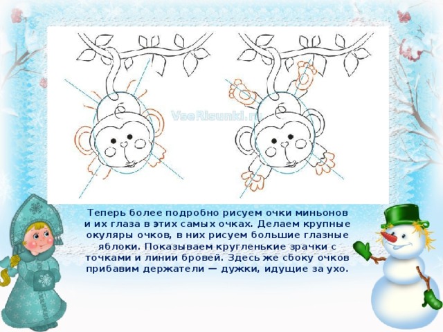 Теперь более подробно рисуем очки миньонов и их глаза в этих самых очках. Делаем крупные окуляры очков, в них рисуем большие глазные яблоки. Показываем кругленькие зрачки с точками и линии бровей. Здесь же сбоку очков прибавим держатели — дужки, идущие за ухо. 