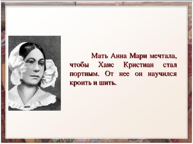  Мать Анна Мари мечтала, чтобы Ханс Кристиан стал портным. От нее он научился кроить и шить. 