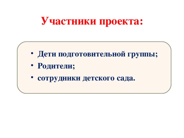 Участники проекта: Дети подготовительной группы; Родители; сотрудники детского сада. 