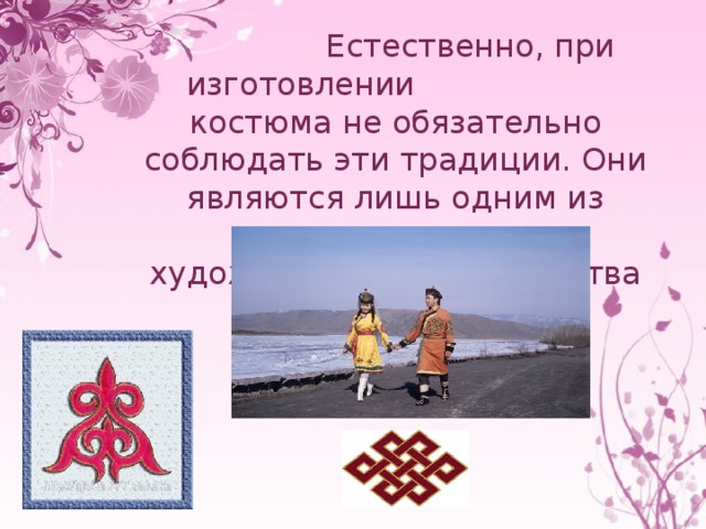  Естественно, при изготовлении костюма не обязательно соблюдать эти традиции. Они являются лишь одним из потенциалов для художественного творчества мастеров одежды. 