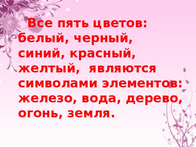  Все пять цветов: белый, черный, синий, красный, желтый, являются символами элементов: железо, вода, дерево, огонь, земля. 