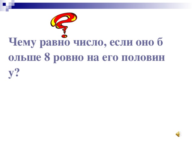 Чему равно число, если оно больше 8 ровно на его половину? 