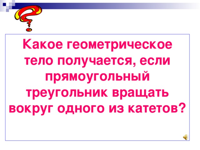 Какое геометрическое тело получается, если прямоугольный треугольник вращать вокруг одного из катетов? 