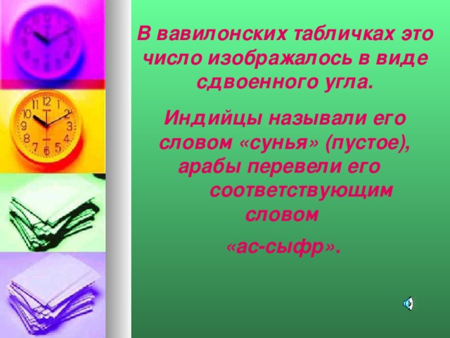 В вавилонских табличках это число изображалось в виде сдвоенного угла. Индийцы называли его словом «сунья» (пустое), арабы перевели его  соответствующим словом «ас-сыфр».  