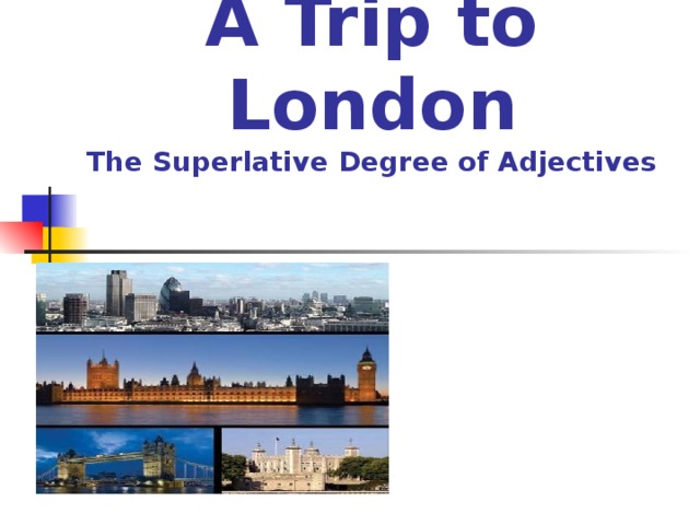 The 7 th of April  A Trip to London  The Superlative Degree of Adjectives 