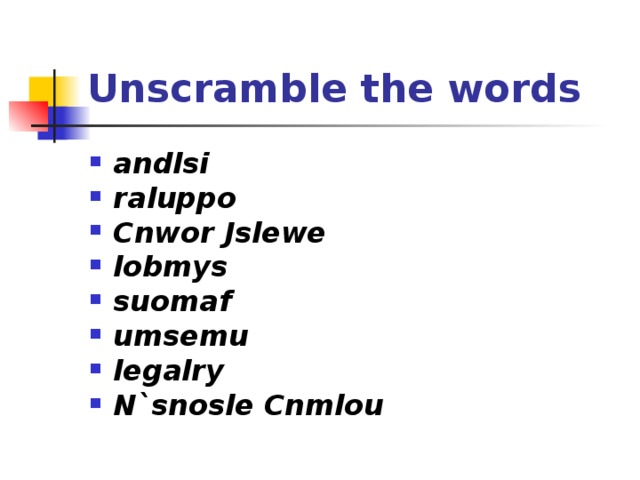 Unscramble the words  andlsi raluppo Cnwor Jslewe lobmys suomaf umsemu legalry N`snosle Cnmlou  