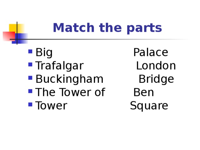  Match the parts Big Palace Trafalgar London Buckingham Bridge The Tower of Ben Tower Square 