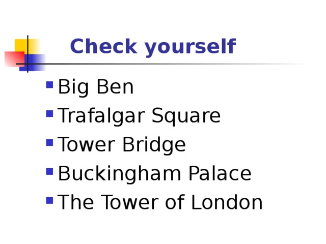  Check yourself Big Ben Trafalgar Square Tower Bridge Buckingham Palace The Tower of London 