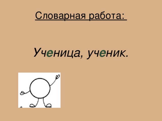 Словарная работа:    Уч е ница, уч е ник.   
