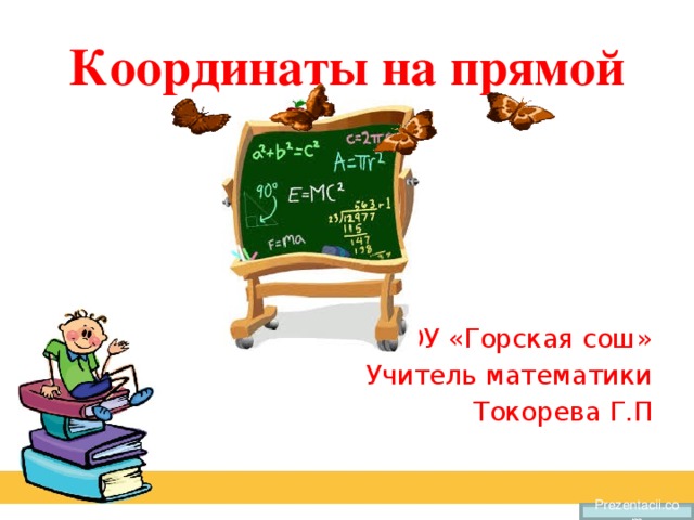 Координаты на прямой МОУ «Горская сош» Учитель математики Токорева Г.П Prezentacii.com
