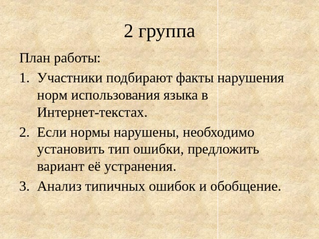 2 группа План работы: Участники подбирают факты нарушения норм использования языка в Интернет-текстах. Если нормы нарушены, необходимо установить тип ошибки, предложить вариант её устранения. Анализ типичных ошибок и обобщение. 