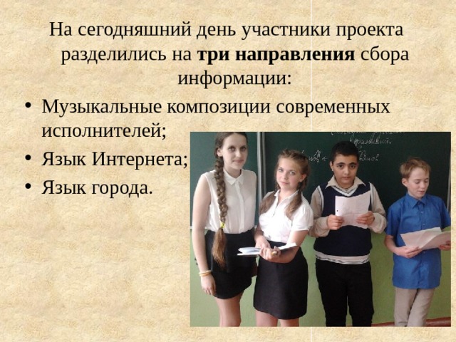 На сегодняшний день участники проекта разделились на три направления сбора информации: Музыкальные композиции современных исполнителей; Язык Интернета; Язык города. 