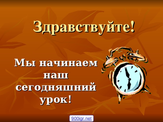 Здравствуйте!  Мы начинаем наш сегодняшний урок! 900igr.net