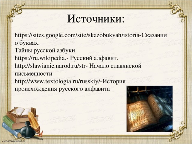 Источники: https://sites.google.com/site/skazobukvah/istoria-Сказания о буквах. Тайны русской азбуки https://ru.wikipedia.- Русский алфавит. http://slawianie.narod.ru/str- Начало славянской письменности http://www.textologia.ru/russkiy/-История происхождения русского алфавита 