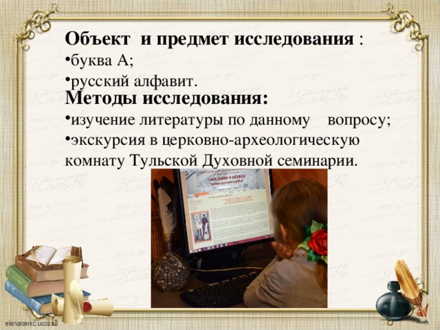 Объект и предмет исследования : буква А; русский алфавит. Методы исследования: изучение литературы по данному вопросу; экскурсия в церковно-археологическую комнату Тульской Духовной семинарии. 