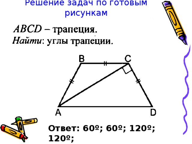 Решение задач по готовым рисункам Ответ: 60 º ; 60 º ; 120 º ; 120 º ; 