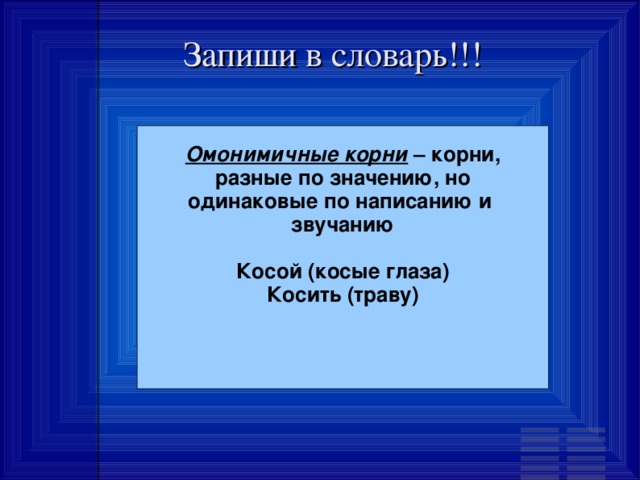 Запиши в словарь!!! Омонимичные корни – корни, разные по значению, но одинаковые по написанию и з вучанию  Косой (косые глаза) Косить (траву)    
