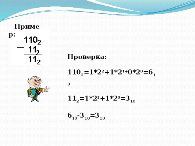 Пример: Проверка:  110 2 =1*2 2 +1*2 1+ 0*2 0 =6 10  11 2 =1*2 1 +1*2 0 =3 10  6 10 -3 10 =3 10