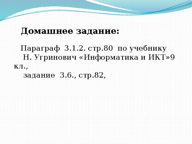 Домашнее задание: Параграф 3.1.2. стр.80 по учебнику  Н. Угринович «Информатика и ИКТ»9 кл.,  задание 3.6., стр.82,