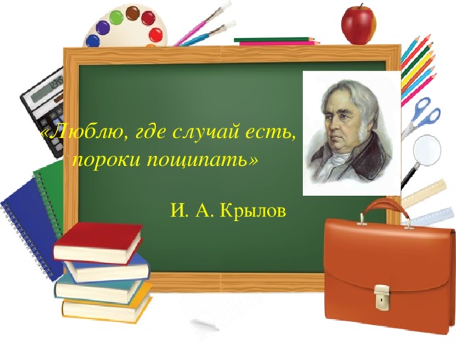 «Люблю, где случай есть, пороки пощипать» И. А. Крылов 