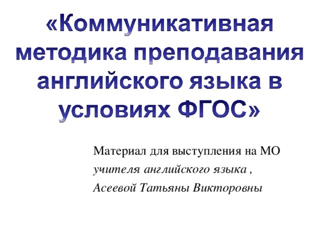  Материал для выступления на МО  учителя английского языка ,  Асеевой Татьяны Викторовны 