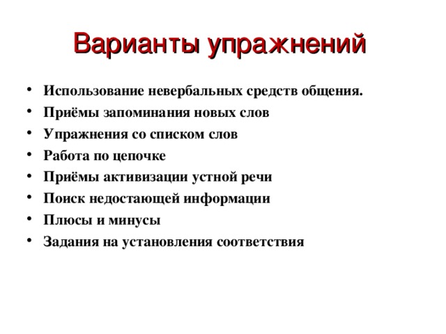 Варианты упражнений Использование невербальных средств общения. Приёмы запоминания новых слов Упражнения со списком слов Работа по цепочке Приёмы активизации устной речи Поиск недостающей информации Плюсы и минусы Задания  на установления соответствия  