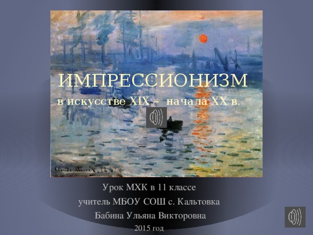 ИМПРЕССИОНИЗМ в искусстве XIX – начала XX в. Урок МХК в 11 классе учитель МБОУ СОШ с. Кальтовка  Бабина Ульяна Викторовна 2015 год