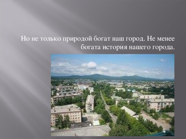 Но не только природой богат наш город. Не менее богата история нашего города. 