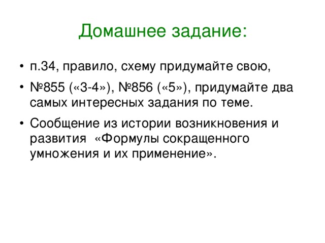 Домашнее задание: п.34, правило, схему придумайте свою, № 855 («3-4»), №856 («5»), придумайте два самых интересных задания по теме. Сообщение из истории возникновения и развития «Формулы сокращенного умножения и их применение». 14 14